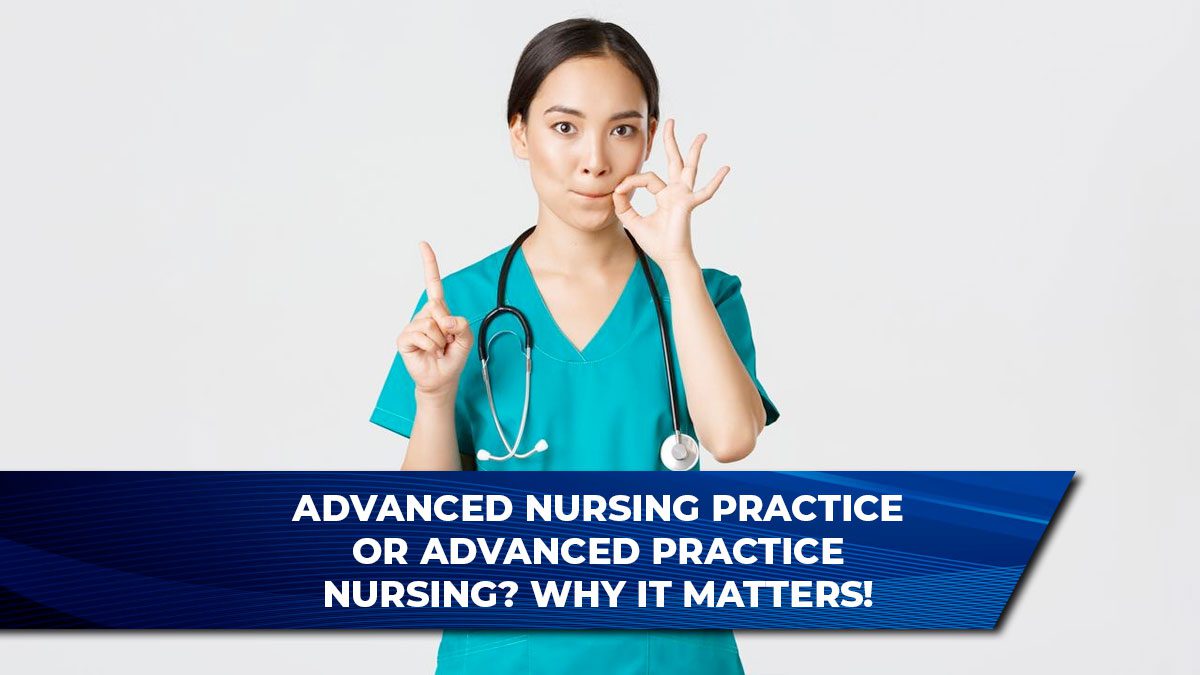 Advanced Nursing Practice or Advanced Practice Nursing? Why It Matters!