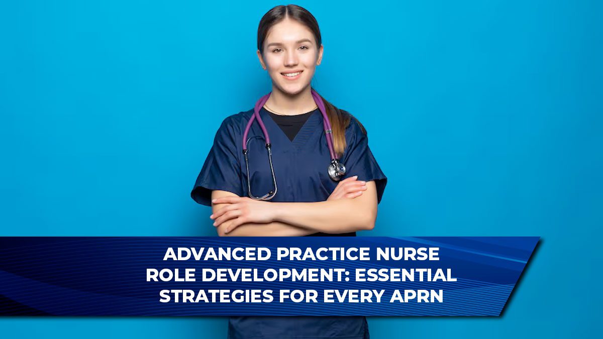 Advanced Practice Nurse Role Development: Essential Strategies for Every APRN