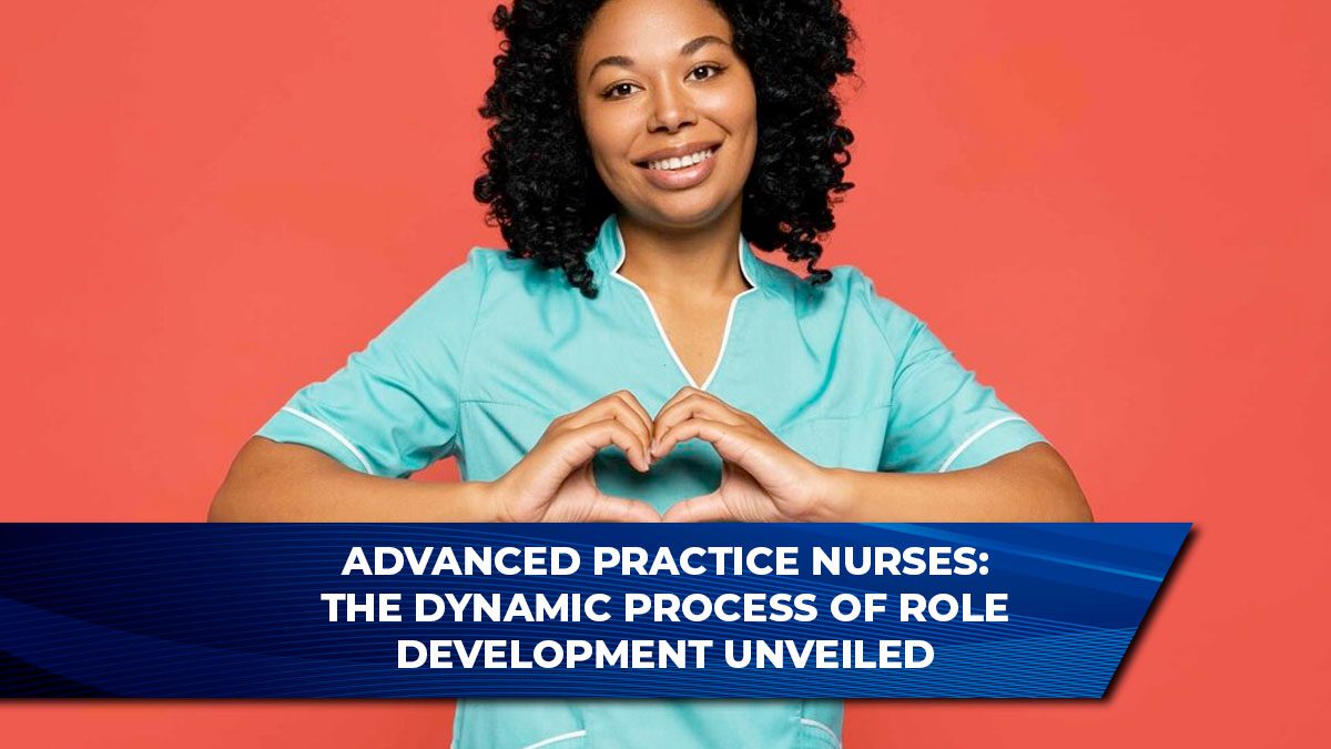 Advanced Practice Nurses: The Dynamic Process of Role Development Unveiled