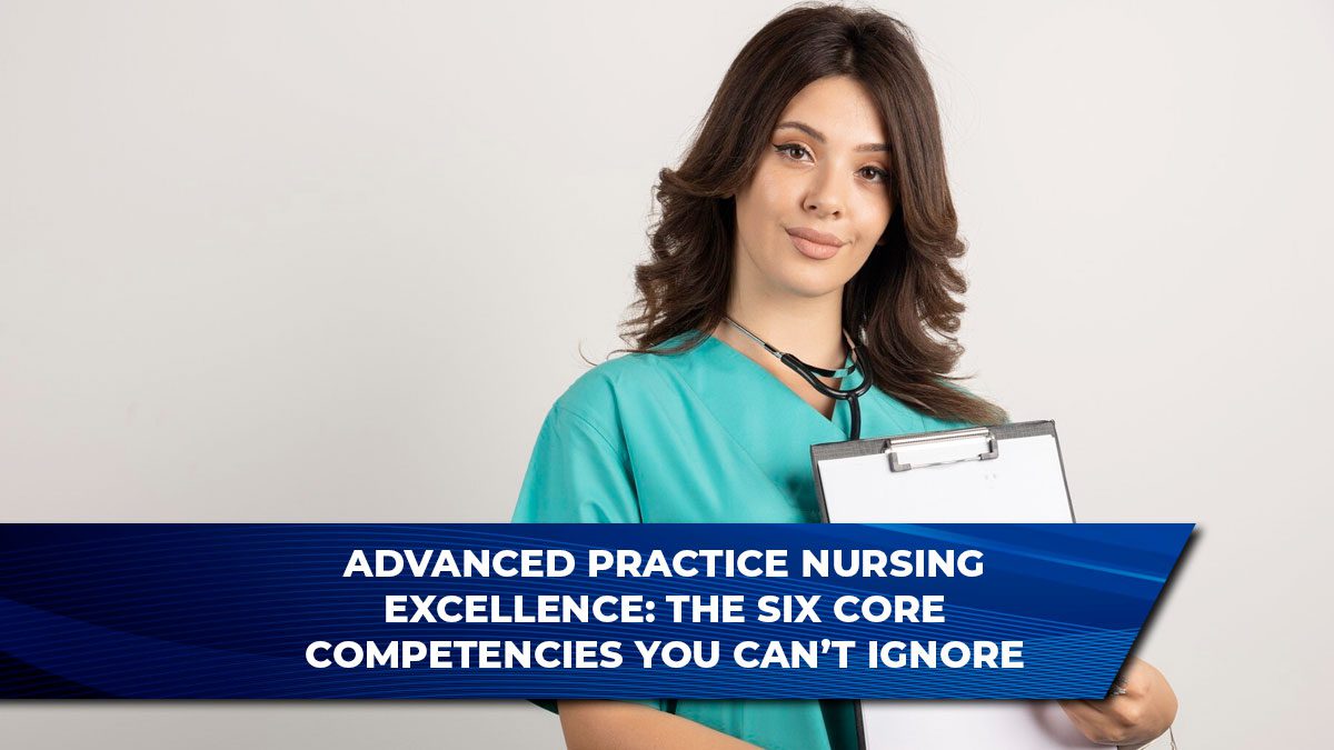 Advanced Practice Nursing Excellence: The Six Core Competencies You Can’t Ignore