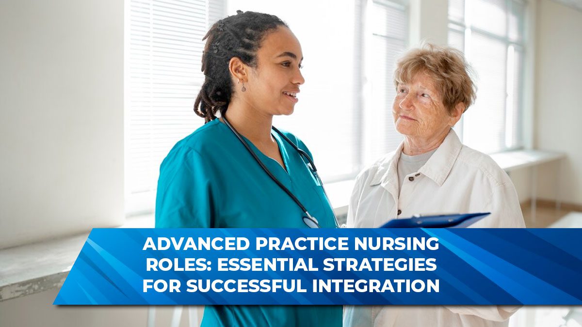 Advanced Practice Nursing Roles: Essential Strategies for Successful Integration