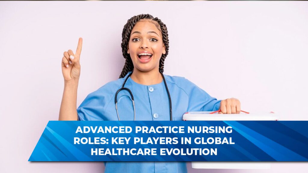 Advanced Practice Nursing Roles: Key Players in Global Healthcare