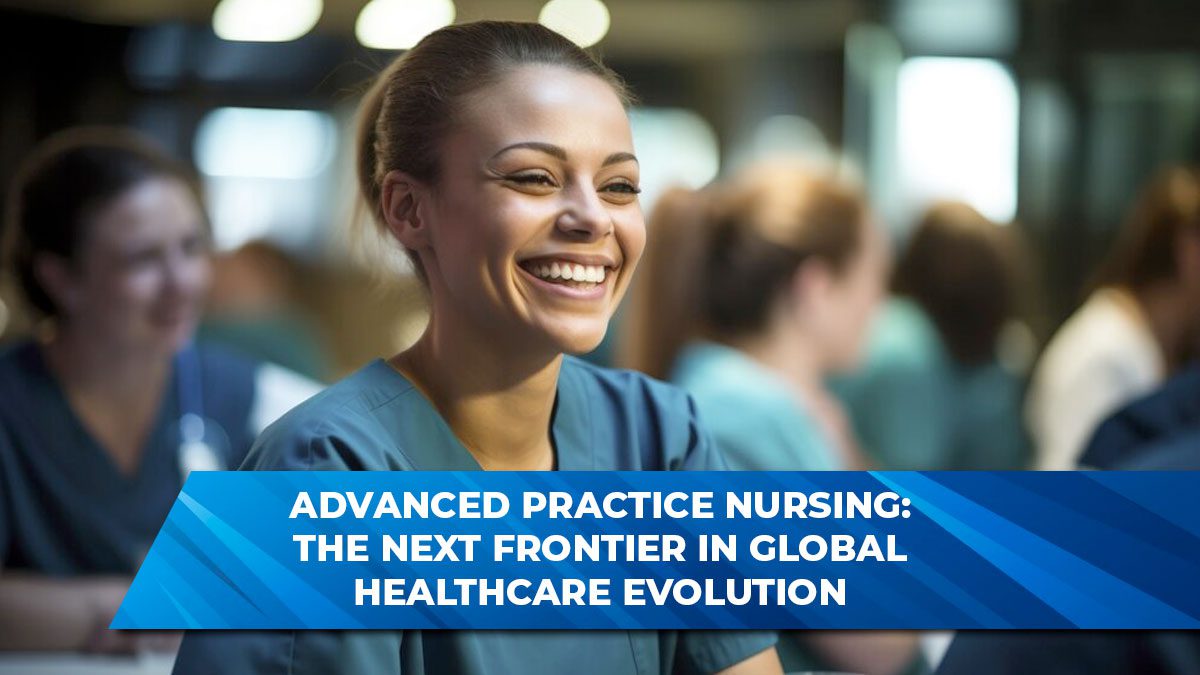 Advanced Practice Nursing: The Next Frontier in Global Healthcare Evolution