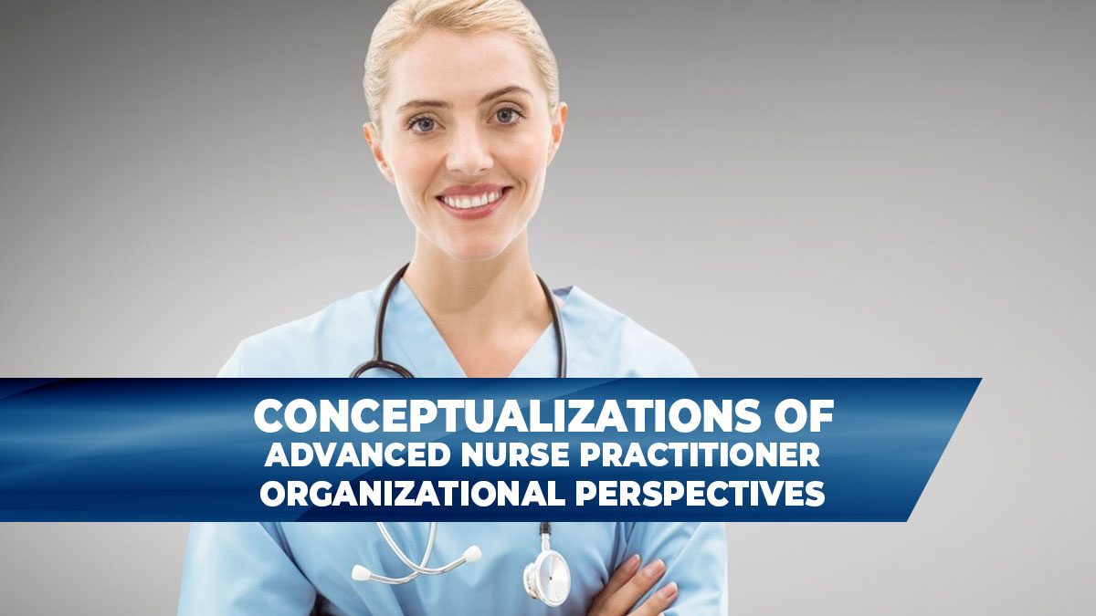 CONCEPTUALIZATIONS OF ADVANCED PRACTICE NURSING ROLES: ORGANIZATIONAL PERSPECTIVES