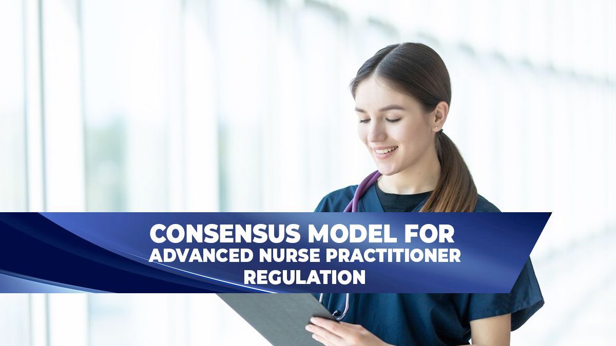 Consensus Model for Advanced Practice Registered Nurse Regulation