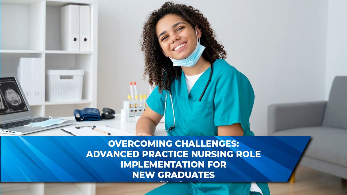 Overcoming Challenges: Advanced Practice Nursing Role Implementation for New Graduates