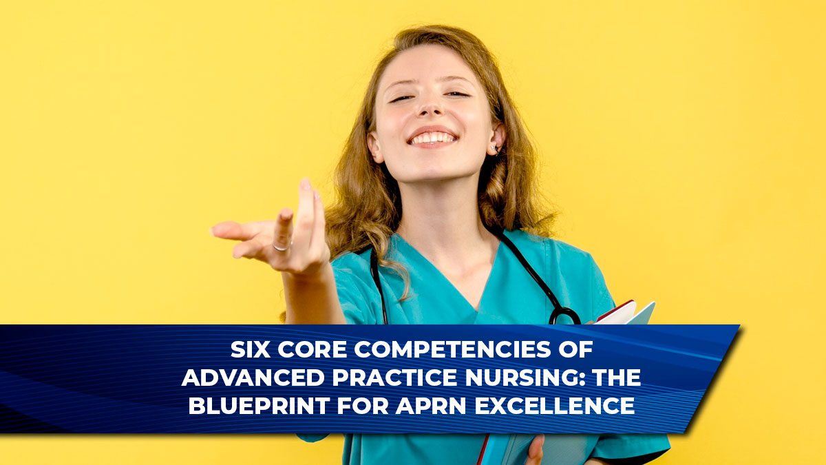 Six Core Competencies of Advanced Practice Nursing: The Blueprint for APRN Excellence