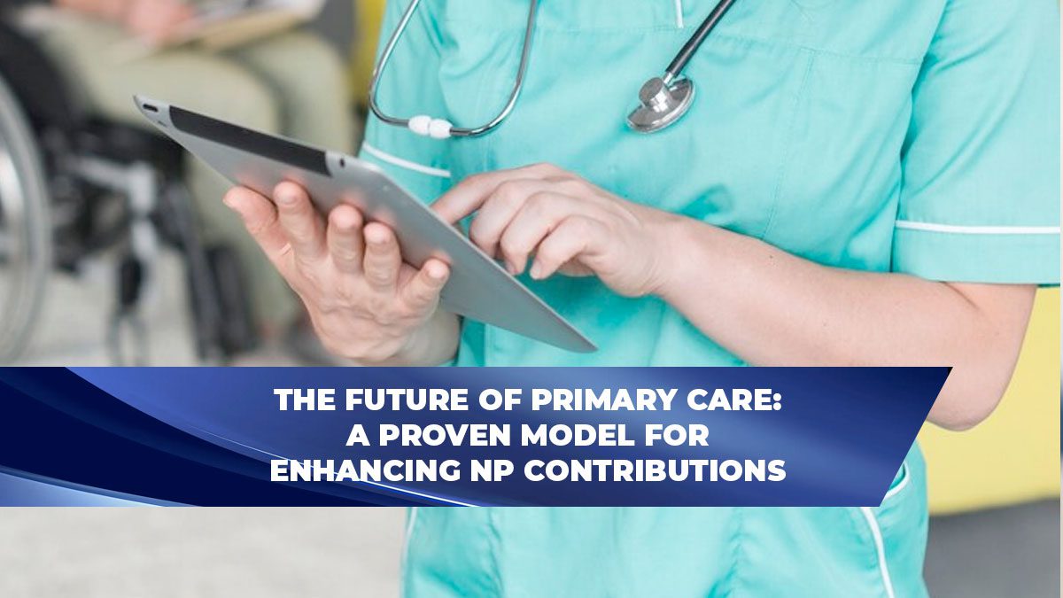 The Future of Primary Care: A Proven Model for Enhancing NP Contributions