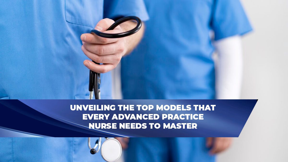 Unveiling the Top Models That Every Advanced Practice Nurse Needs to Master