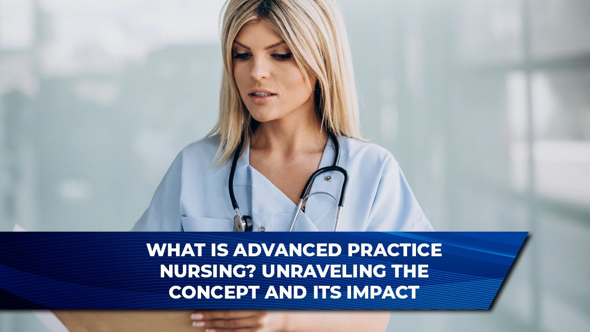 What is Advanced Practice Nursing? Unraveling the Concept and Its Impact