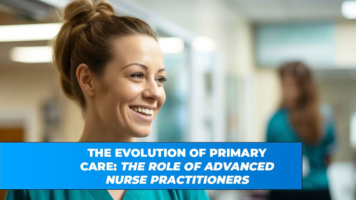 The Evolution of Primary Care: The Role of Advanced Nurse Practitioners