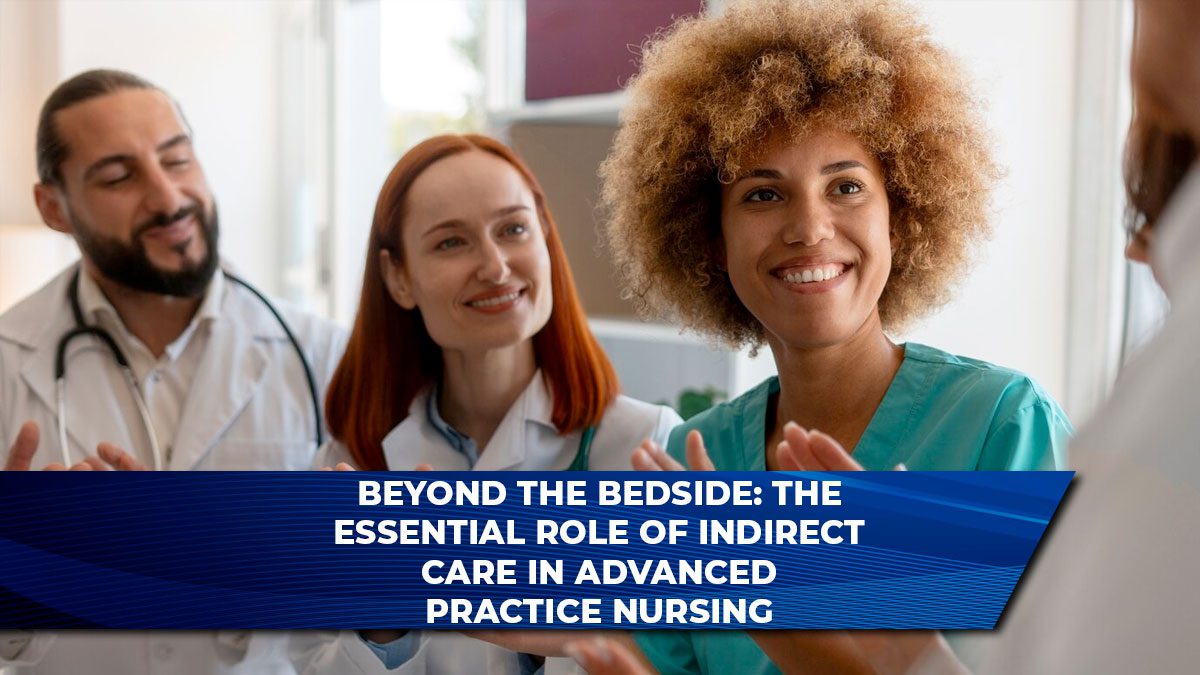 Beyond the Bedside: The Essential Role of Indirect Care in Advanced Practice Nursing