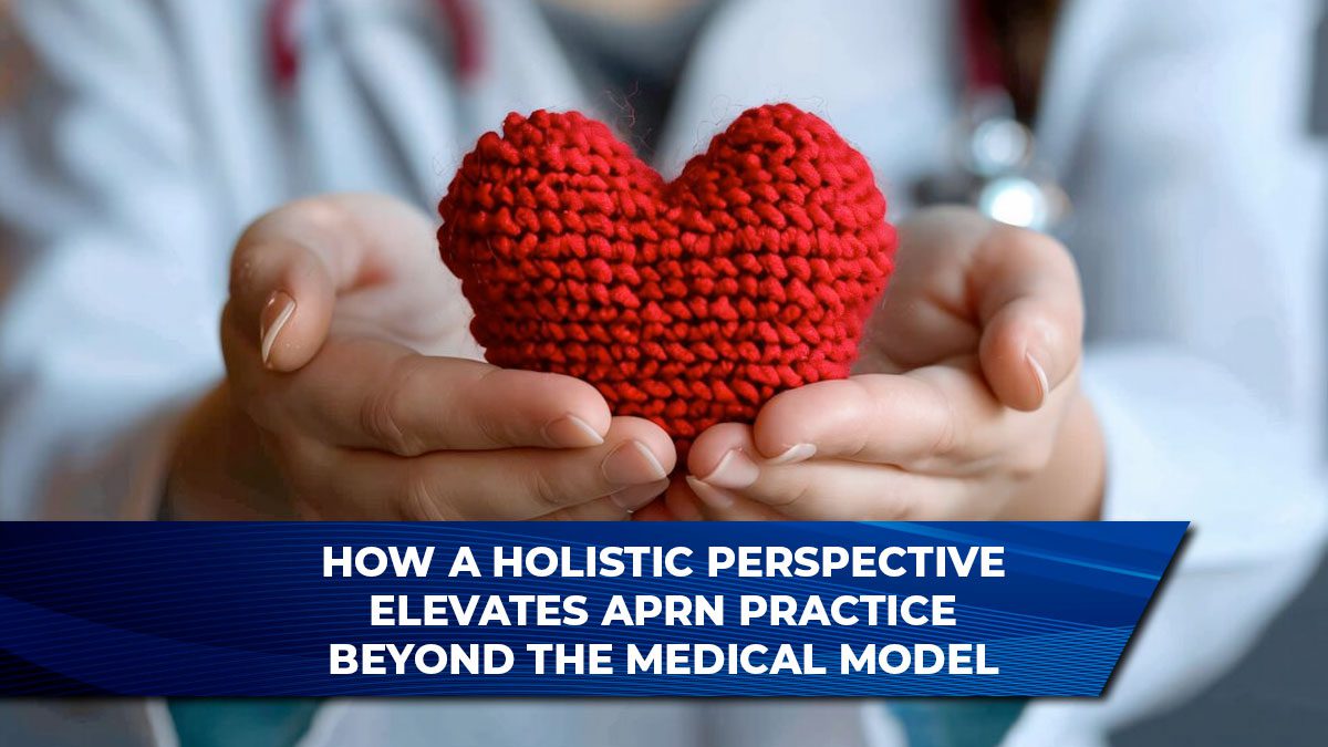 How a Holistic Perspective Elevates APRN Practice Beyond the Medical Model