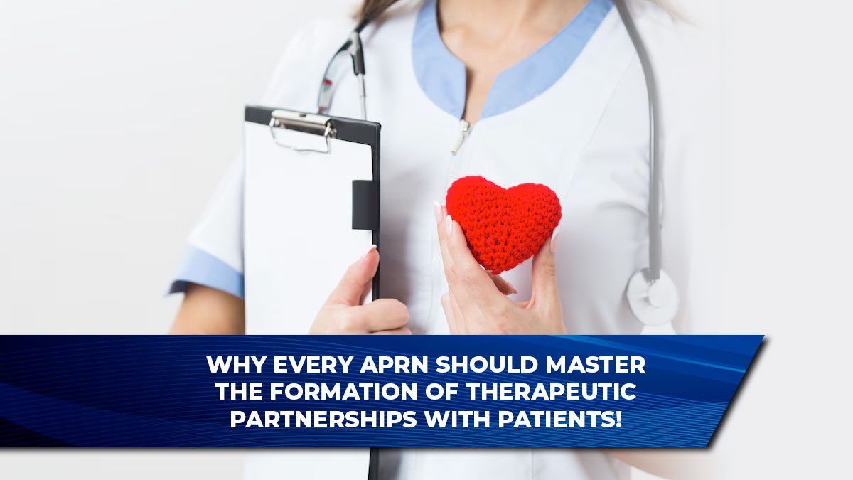 Why Every APRN Should Master the Formation of Therapeutic Partnerships with Patients!