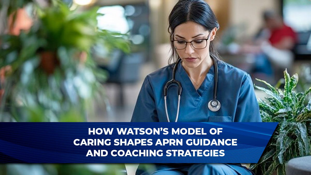 How Watson’s Model of Caring Shapes APRN Guidance and Coaching Strategies