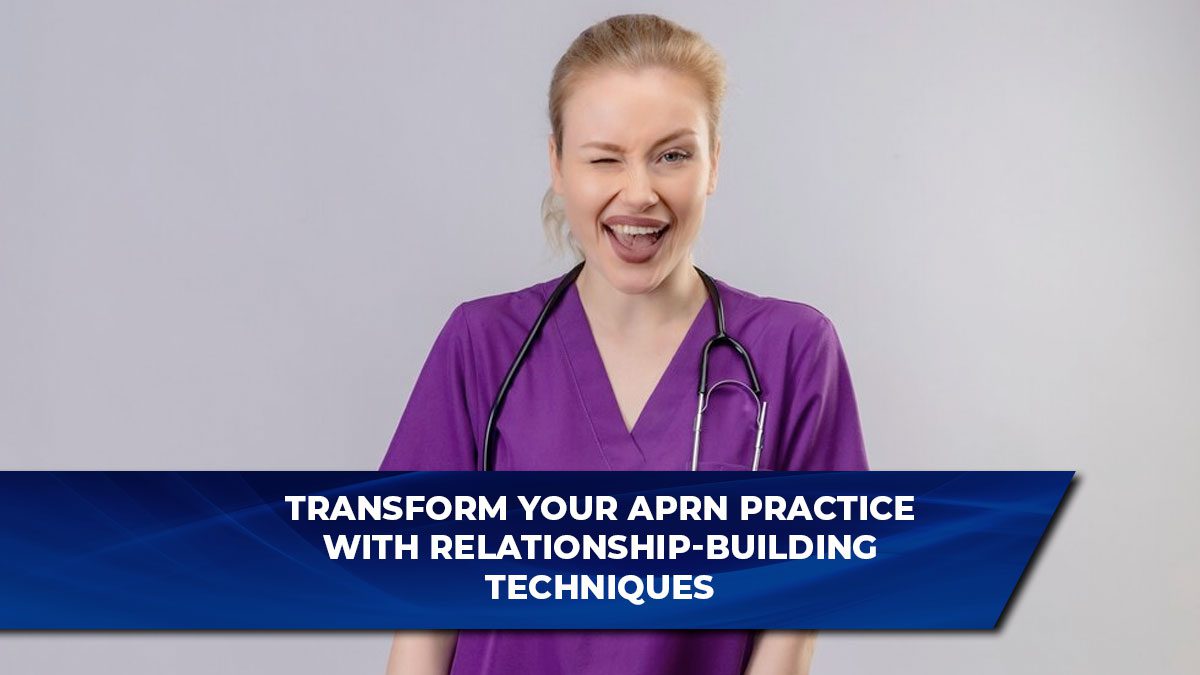 Transform Your APRN Practice with Relationship-Building Techniques